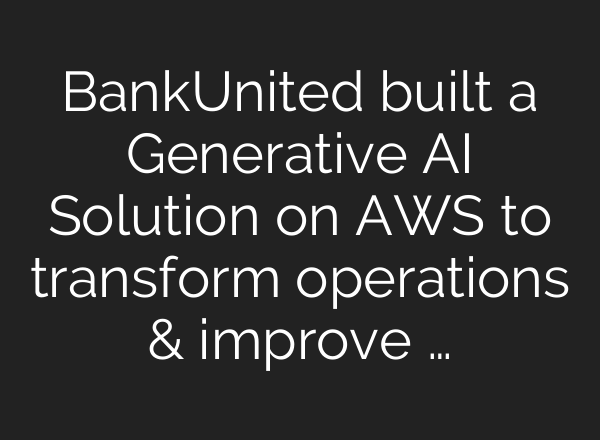 BankUnited built a Generative <b>AI</b> Solution on AWS to transform operations & improve …