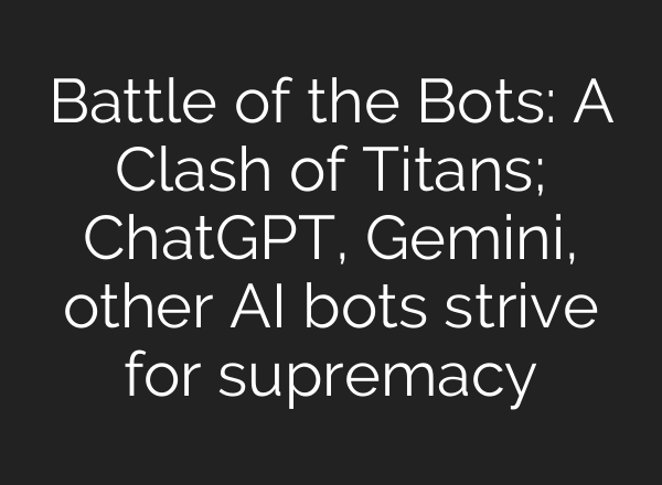Battle of the Bots: A Clash of Titans; <b>ChatGPT</b>, Gemini, other AI bots strive for supremacy