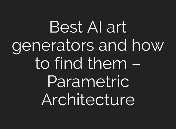 Best AI art generators and how to find them – Parametric Architecture