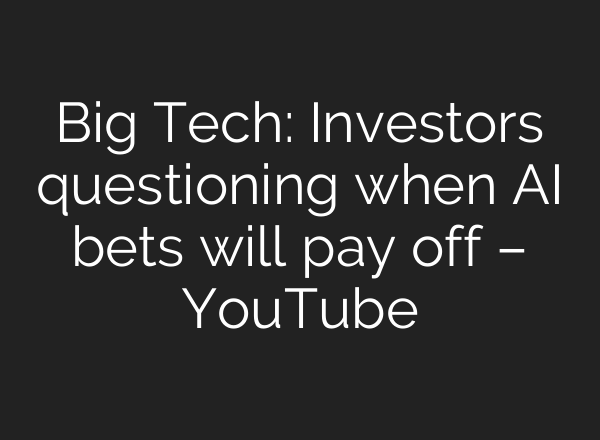 Big Tech: Investors questioning when <b>AI</b> bets will pay off – YouTube