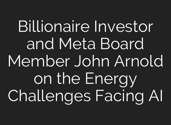 Billionaire Investor and Meta Board Member John Arnold on the Energy Challenges Facing <b>AI</b>