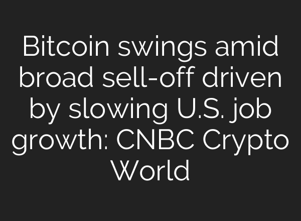 Bitcoin swings amid broad sell-off driven by slowing U.S. job growth: CNBC Crypto World