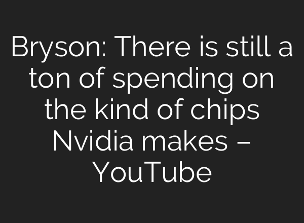 Bryson: There is still a ton of spending on the kind of chips Nvidia makes – YouTube