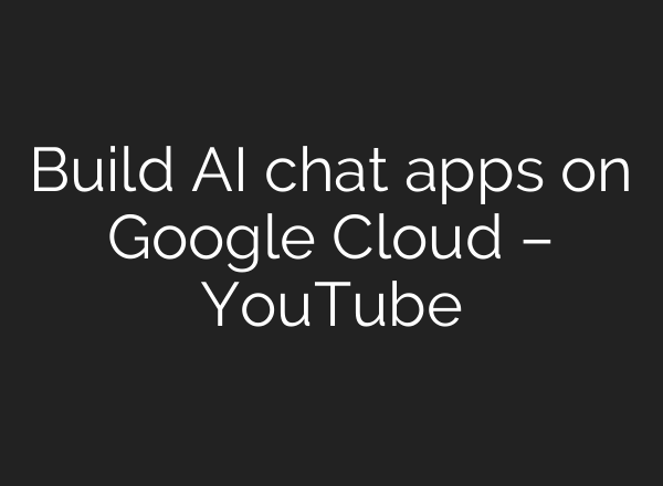 Build <b>AI</b> chat apps on Google Cloud – YouTube