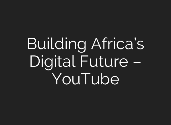 Building Africa’s Digital Future – YouTube