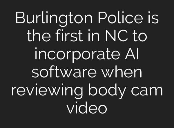 Burlington Police is the first in NC to incorporate <b>AI</b> software when reviewing body cam video