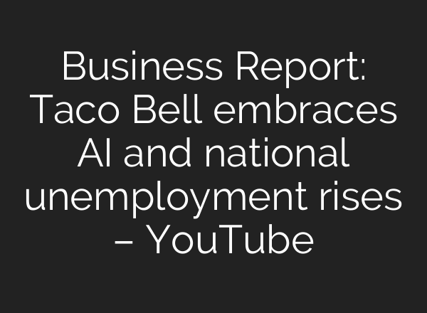Business Report: Taco Bell embraces <b>AI</b> and national unemployment rises – YouTube