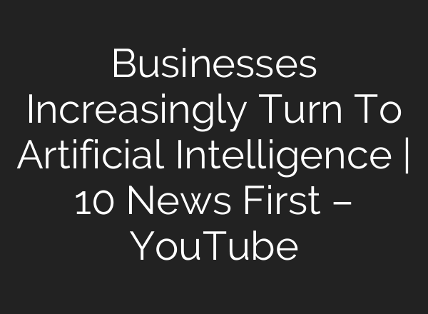 Businesses Increasingly Turn To Artificial Intelligence | 10 News First – YouTube