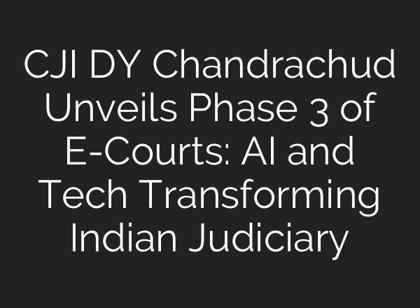 CJI DY Chandrachud Unveils Phase 3 of E-Courts: <b>AI</b> and Tech Transforming Indian Judiciary