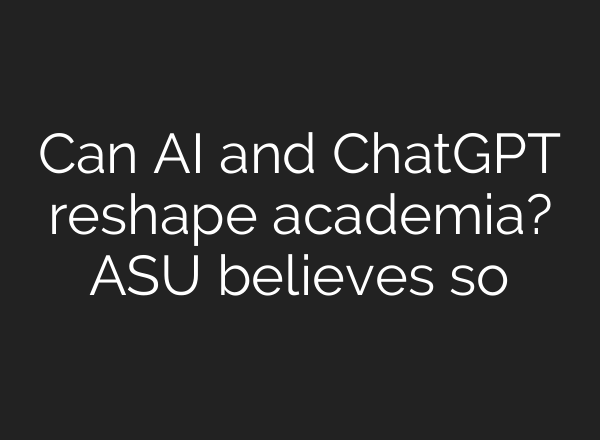 Can AI and <b>ChatGPT</b> reshape academia? ASU believes so