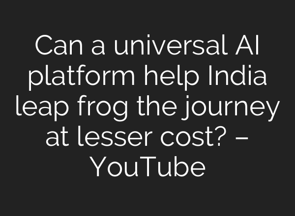 Can a universal <b>AI</b> platform help India leap frog the journey at lesser cost? – YouTube