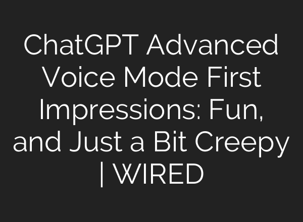 <b>ChatGPT</b> Advanced Voice Mode First Impressions: Fun, and Just a Bit Creepy | WIRED