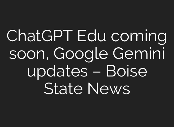 <b>ChatGPT</b> Edu coming soon, Google Gemini updates – Boise State News