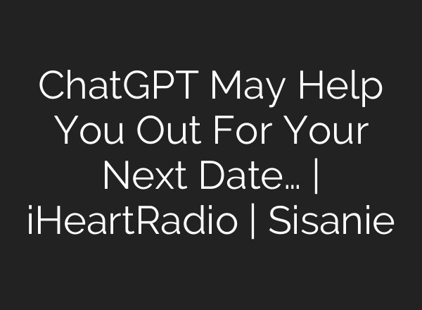 <b>ChatGPT</b> May Help You Out For Your Next Date… | iHeartRadio | Sisanie