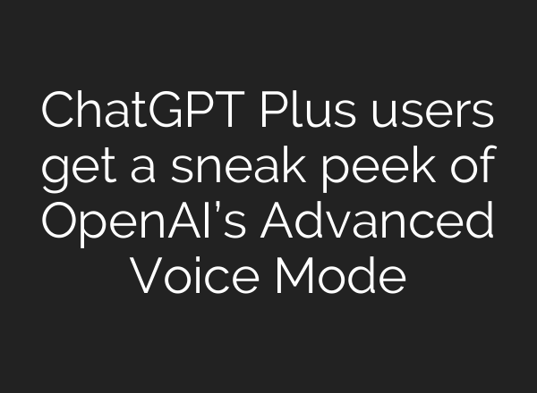 <b>ChatGPT</b> Plus users get a sneak peek of OpenAI’s Advanced Voice Mode