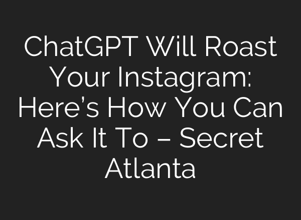 <b>ChatGPT</b> Will Roast Your Instagram: Here’s How You Can Ask It To – Secret Atlanta