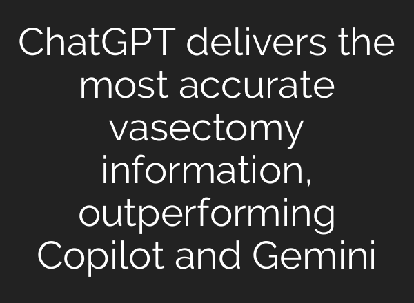 <b>ChatGPT</b> delivers the most accurate vasectomy information, outperforming Copilot and Gemini