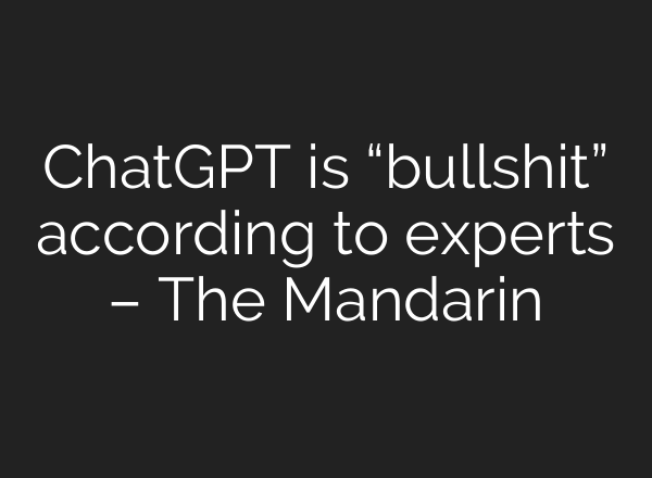 <b>ChatGPT</b> is “bullshit” according to experts – The Mandarin
