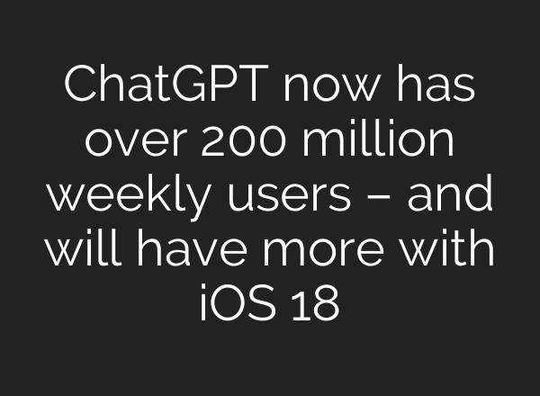 <b>ChatGPT</b> now has over 200 million weekly users – and will have more with iOS 18