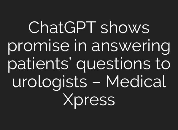 <b>ChatGPT</b> shows promise in answering patients’ questions to urologists – Medical Xpress