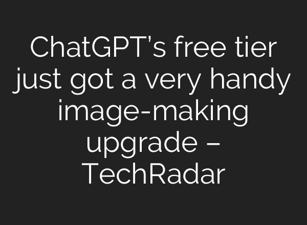 <b>ChatGPT’s</b> free tier just got a very handy image-making upgrade – TechRadar