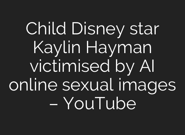 Child Disney star Kaylin Hayman victimised by <b>AI</b> online sexual images – YouTube