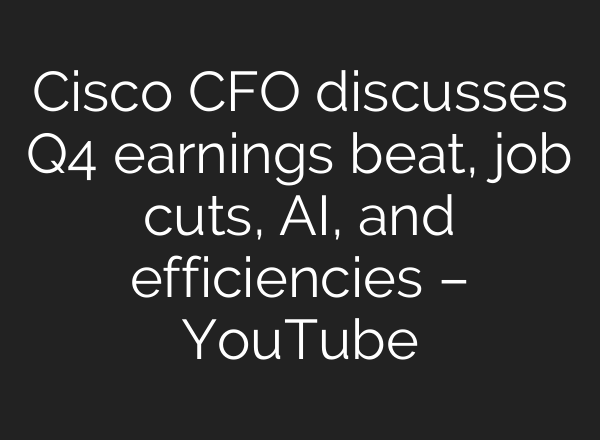 Cisco CFO discusses Q4 earnings beat, job cuts, <b>AI</b>, and efficiencies – YouTube