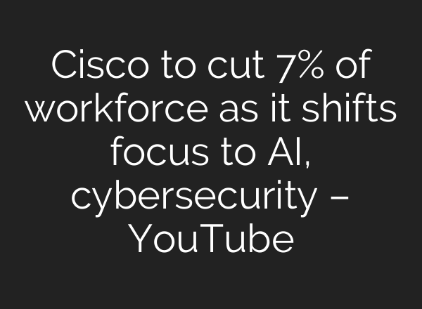 Cisco to cut 7% of workforce as it shifts focus to <b>AI</b>, cybersecurity – YouTube