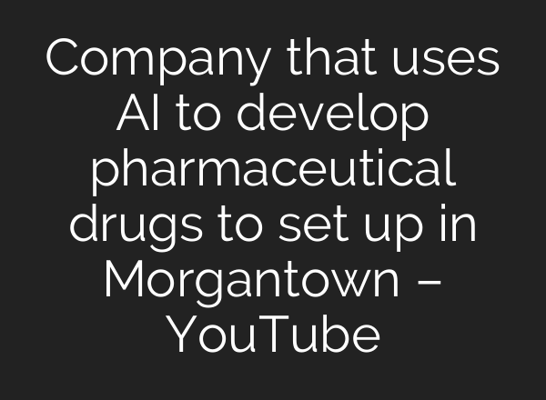 Company that uses <b>AI</b> to develop pharmaceutical drugs to set up in Morgantown – YouTube