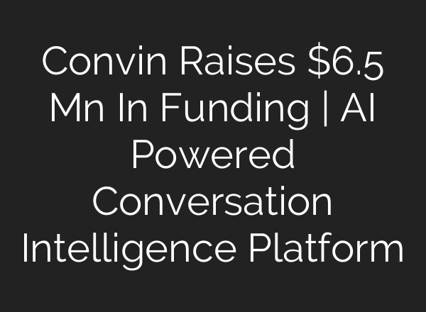 Convin Raises $6.5 Mn In Funding | <b>AI</b> Powered Conversation Intelligence Platform