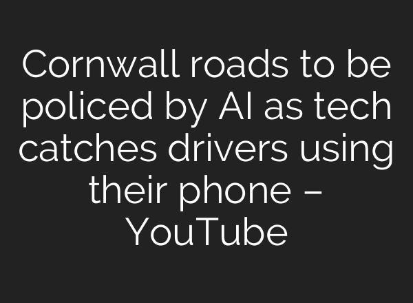 Cornwall roads to be policed by <b>AI</b> as tech catches drivers using their phone – YouTube