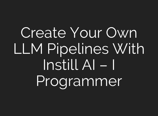 Create Your Own LLM Pipelines With Instill AI – I Programmer
