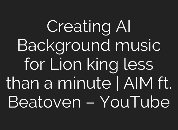 Creating <b>AI</b> Background music for Lion king less than a minute | AIM ft. Beatoven – YouTube
