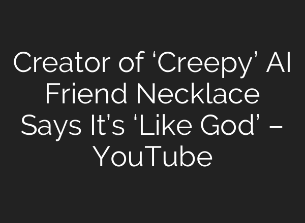 Creator of ‘Creepy’ <b>AI</b> Friend Necklace Says It’s ‘Like God’ – YouTube