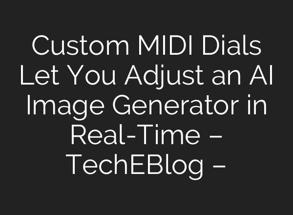Custom MIDI Dials Let You Adjust an AI Image Generator in Real-Time – TechEBlog –