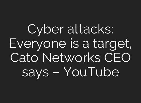 Cyber attacks: Everyone is a target, Cato Networks CEO says – YouTube