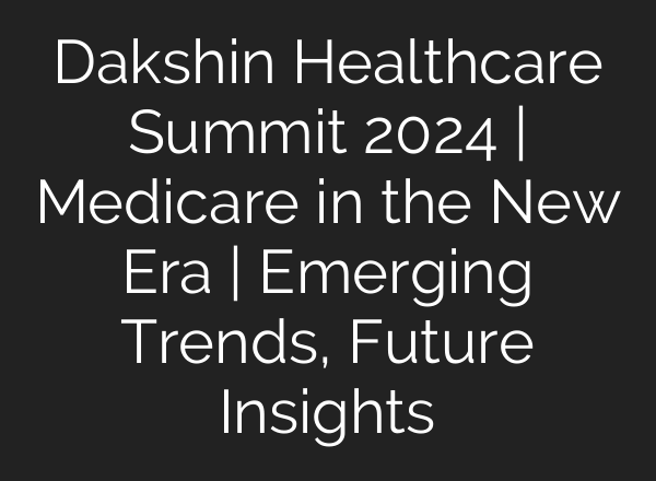 Dakshin Healthcare Summit 2024 | Medicare in the New Era | Emerging Trends, Future Insights