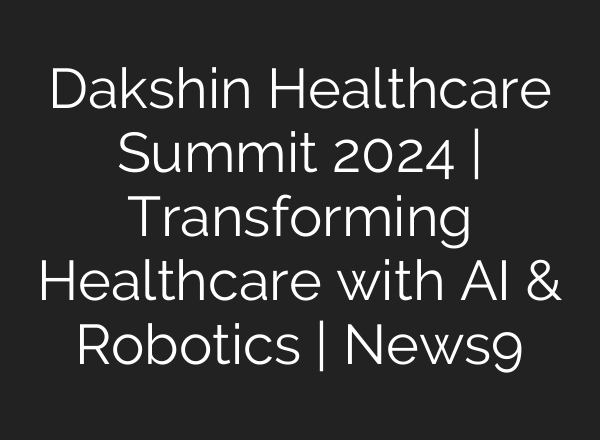 Dakshin Healthcare Summit 2024 | Transforming Healthcare with <b>AI</b> & Robotics | News9