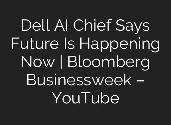 Dell <b>AI</b> Chief Says Future Is Happening Now | Bloomberg Businessweek – YouTube