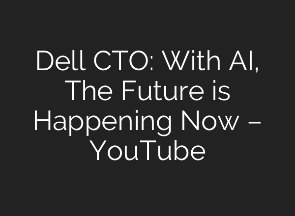 Dell CTO: With <b>AI</b>, The Future is Happening Now – YouTube