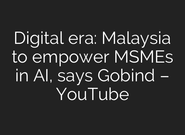 Digital era: Malaysia to empower MSMEs in <b>AI</b>, says Gobind – YouTube