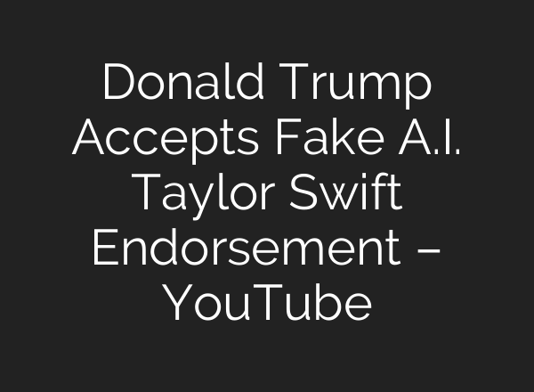 Donald Trump Accepts Fake <b>A.I.</b> Taylor Swift Endorsement – YouTube