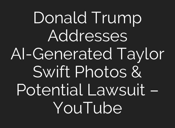 Donald Trump Addresses <b>AI</b>-Generated Taylor Swift Photos & Potential Lawsuit – YouTube
