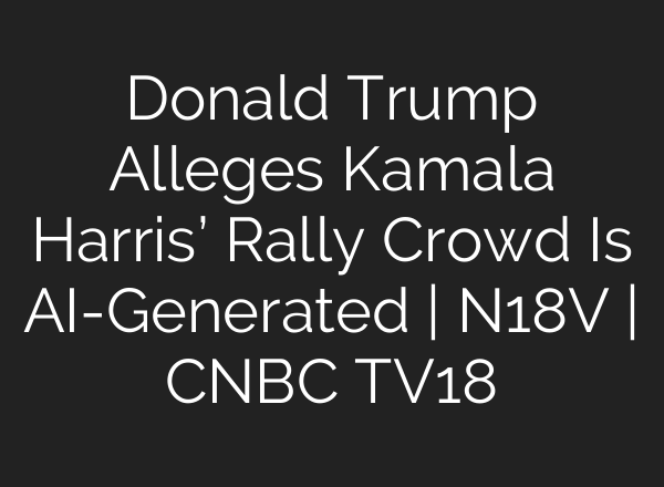 Donald Trump Alleges Kamala Harris’ Rally Crowd Is <b>AI</b>-Generated | N18V | CNBC TV18