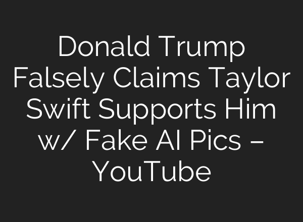 Donald Trump Falsely Claims Taylor Swift Supports Him w/ Fake <b>AI</b> Pics – YouTube