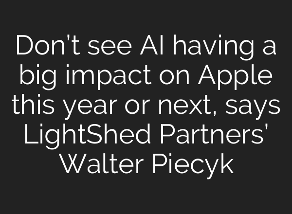 Don’t see <b>AI</b> having a big impact on Apple this year or next, says LightShed Partners’ Walter Piecyk