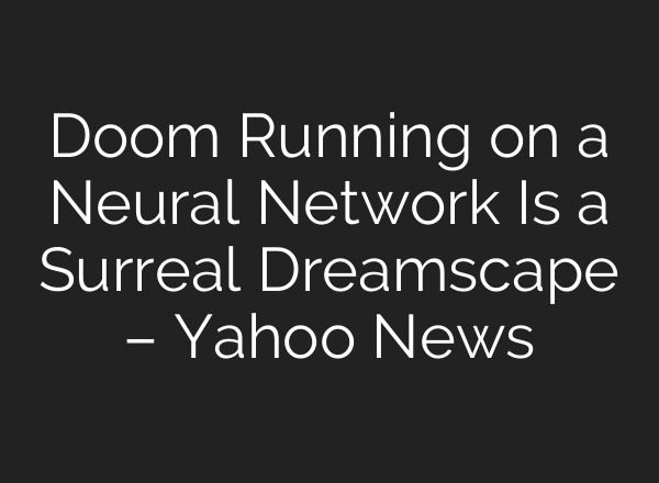 Doom Running on a Neural Network Is a Surreal Dreamscape – Yahoo News