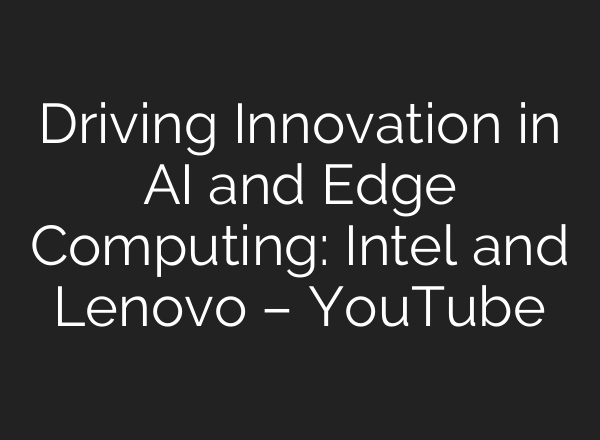 Driving Innovation in <b>AI</b> and Edge Computing: Intel and Lenovo – YouTube