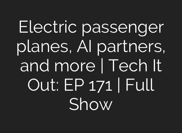 Electric passenger planes, <b>AI</b> partners, and more | Tech It Out: ​EP 171 | Full Show