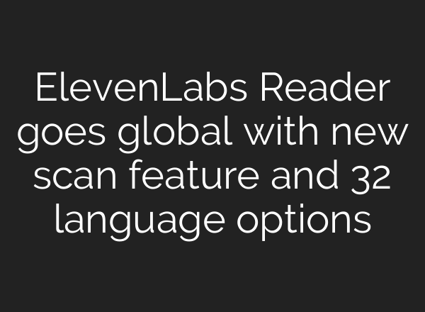 ElevenLabs Reader goes global with new scan feature and 32 language options